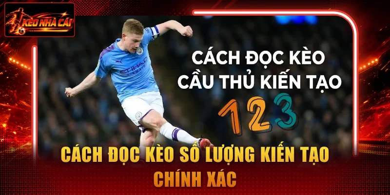 Cách đọc kèo số lượng kiến tạo chính xác