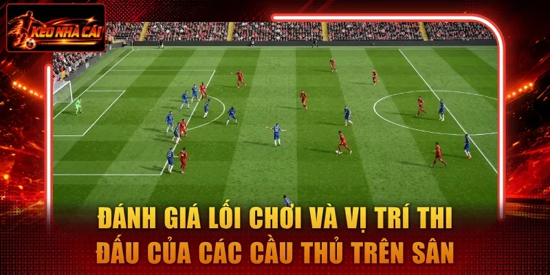 Đánh giá lối chơi và vị trí thi đấu của các cầu thủ trên sân