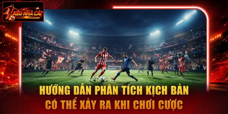 Hướng dẫn phân tích kịch bản có thể xảy ra khi chơi cược