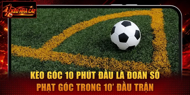 Kèo góc 10 phút đầu là đoán số phạt góc trong 10’ đầu trận