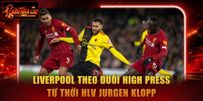 Liverpool theo đuổi high press từ thời HLV Jurgen Klopp
