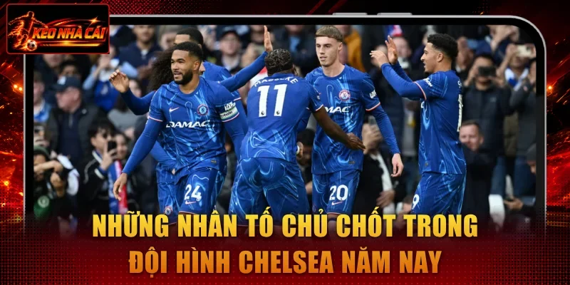 Những nhân tố chủ chốt trong đội hình chelsea năm nay