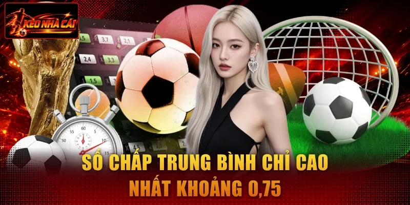 Số chấp trung bình chỉ cao nhất khoảng 0,75